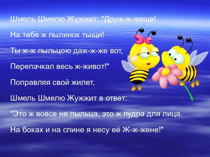 Шмель Шмелю Жужжит: "Друж-ж-жище! На тебе ж пылинок тыщи! Ты ж-ж