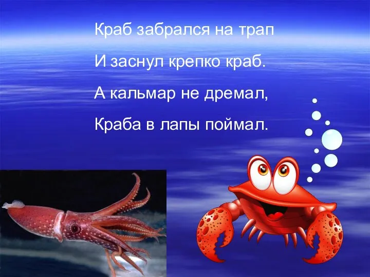 Краб забрался на трап И заснул крепко краб. А кальмар не дремал, Краба в лапы поймал.