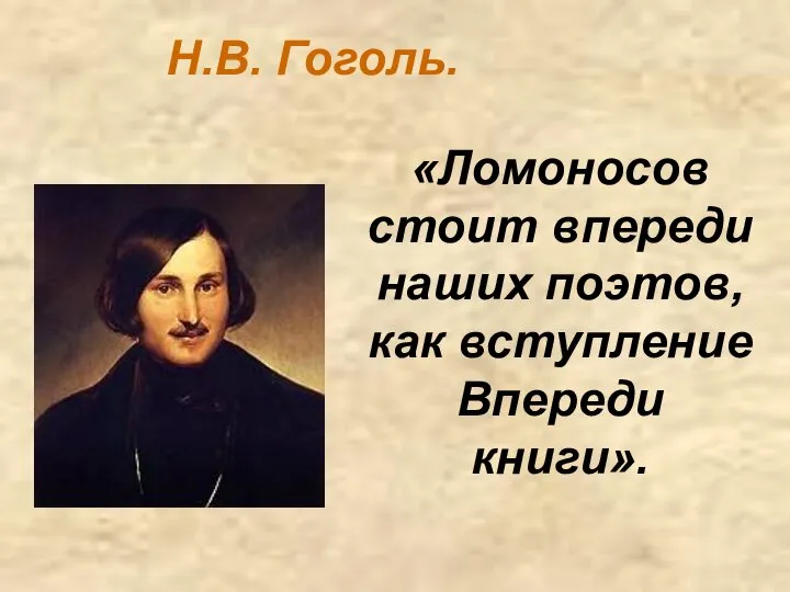 «Ломоносов стоит впереди наших поэтов, как вступление Впереди книги». Н.В. Гоголь.