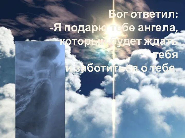 Бог ответил: -Я подарю тебе ангела, который будет ждать тебя и заботиться о тебе.