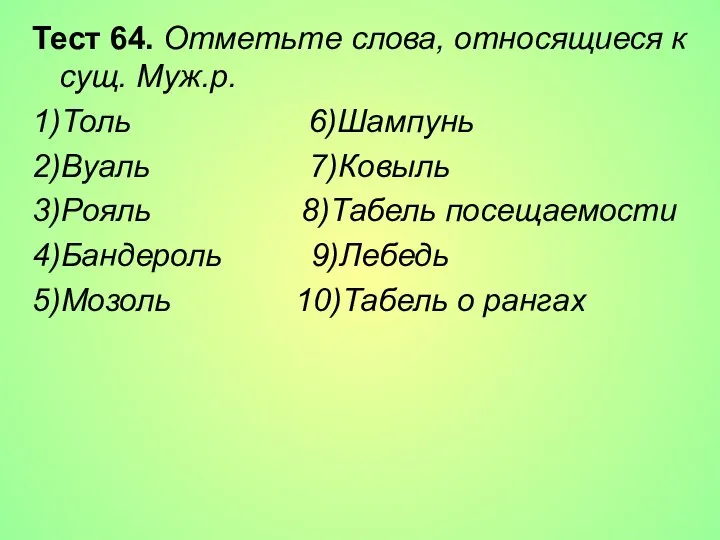 Тест 64. Отметьте слова, относящиеся к сущ. Муж.р. 1)Толь 6)Шампунь 2)Вуаль