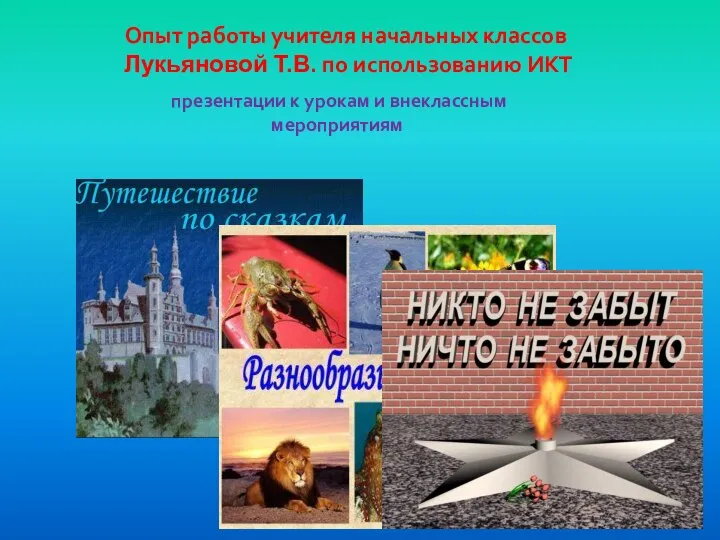 Опыт работы учителя начальных классов Лукьяновой Т.В. по использованию ИКТ презентации к урокам и внеклассным мероприятиям