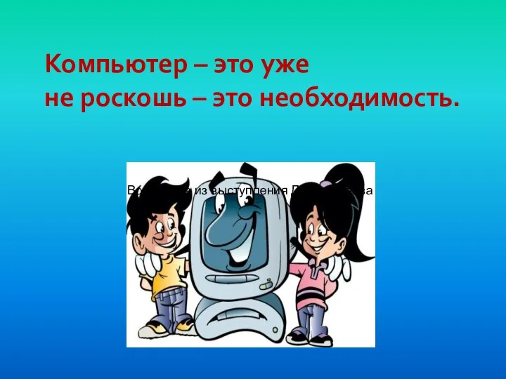 Компьютер – это уже не роскошь – это необходимость. Вот цитата из выступления Д. Медведева