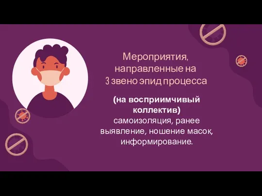 Мероприятия, направленные на 3 звено эпид процесса (на восприимчивый коллектив) самоизоляция, ранее выявление, ношение масок, информирование.