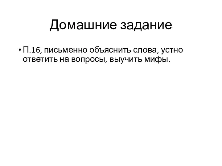 Домашние задание П.16, письменно объяснить слова, устно ответить на вопросы, выучить мифы.