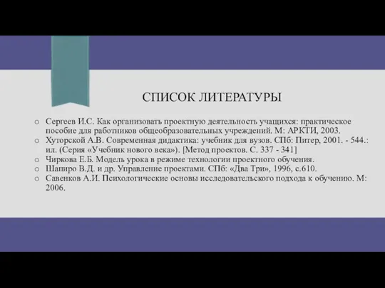 СПИСОК ЛИТЕРАТУРЫ Сергеев И.С. Как организовать проектную деятельность учащихся: практическое пособие