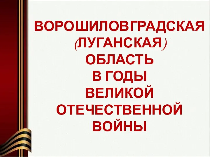 ВОРОШИЛОВГРАДСКАЯ (ЛУГАНСКАЯ) ОБЛАСТЬ В ГОДЫ ВЕЛИКОЙ ОТЕЧЕСТВЕННОЙ ВОЙНЫ