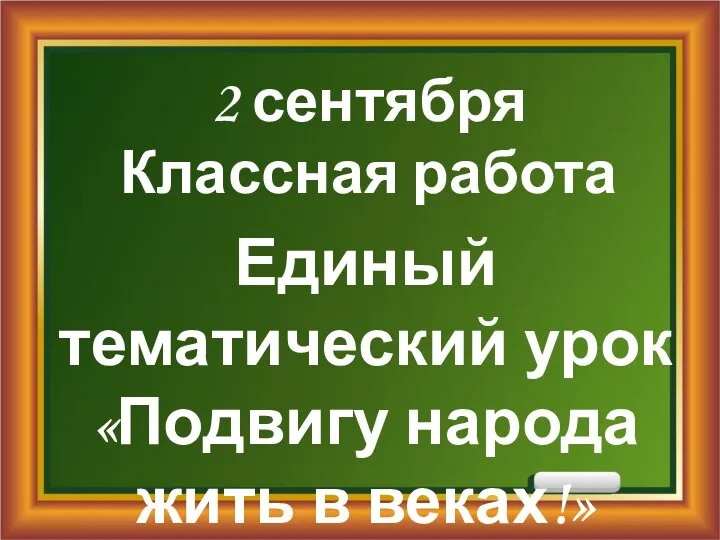 2 сентября Классная работа Единый тематический урок «Подвигу народа жить в веках!»