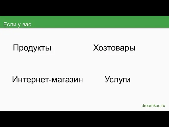 Если у вас dreamkas.ru Продукты Хозтовары Услуги Интернет-магазин