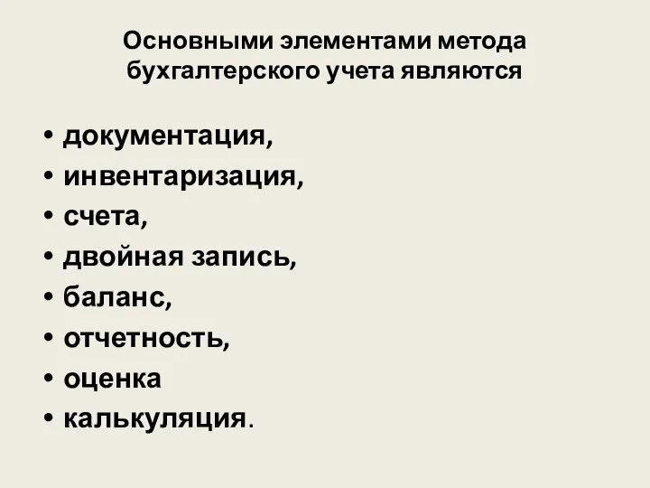 Основными элементами метода бухгалтерского учета являются документация, инвентаризация, счета, двойная запись, баланс, отчетность, оценка калькуляция.