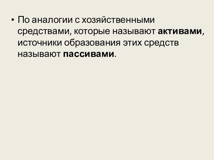 По аналогии с хозяйственными средствами, которые называют активами, источники образования этих средств называют пассивами.