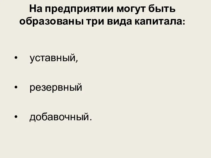 На предприятии могут быть образованы три вида капитала: уставный, резервный добавочный.