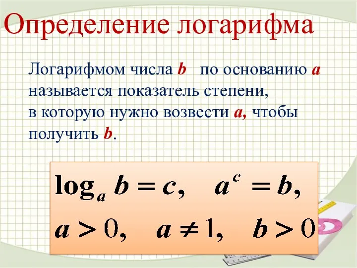 Определение логарифма Логарифмом числа b по основанию а называется показатель степени,