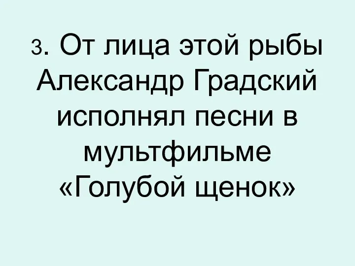 3. От лица этой рыбы Александр Градский исполнял песни в мультфильме «Голубой щенок»