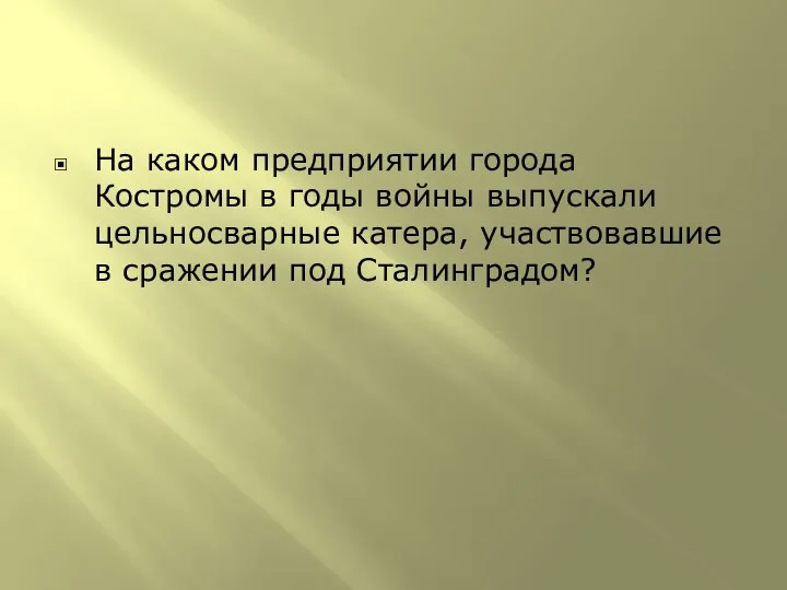 На каком предприятии города Костромы в годы войны выпускали цельносварные катера, участвовавшие в сражении под Сталинградом?