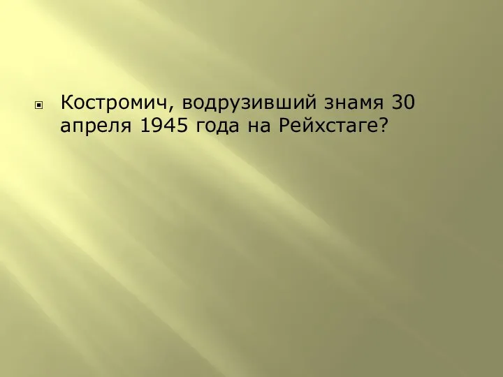 Костромич, водрузивший знамя 30 апреля 1945 года на Рейхстаге?