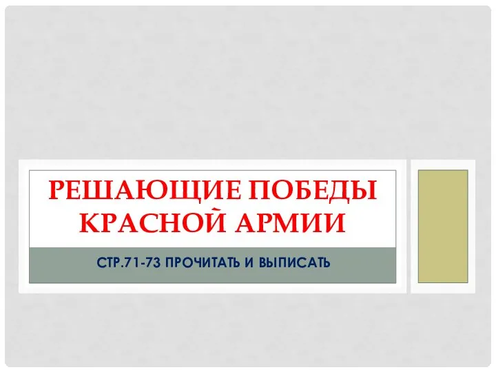 СТР.71-73 ПРОЧИТАТЬ И ВЫПИСАТЬ РЕШАЮЩИЕ ПОБЕДЫ КРАСНОЙ АРМИИ