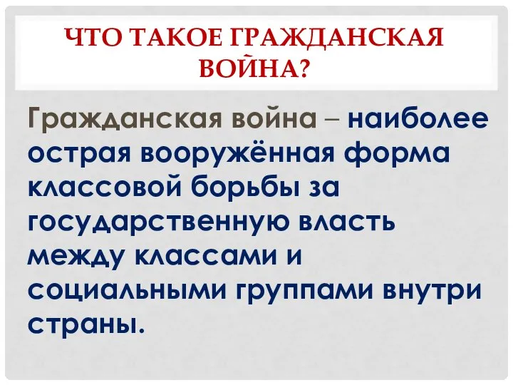 ЧТО ТАКОЕ ГРАЖДАНСКАЯ ВОЙНА? Гражданская война – наиболее острая вооружённая форма