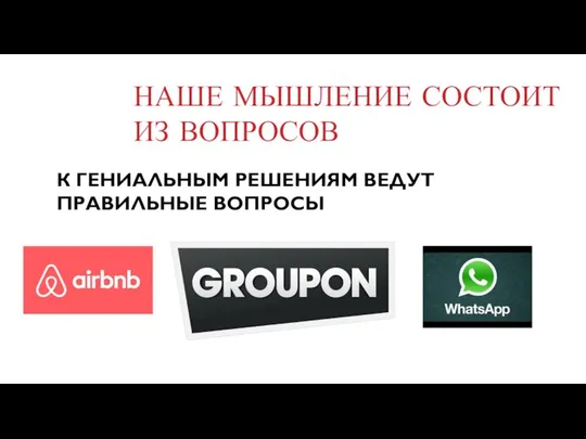 НАШЕ МЫШЛЕНИЕ СОСТОИТ ИЗ ВОПРОСОВ К ГЕНИАЛЬНЫМ РЕШЕНИЯМ ВЕДУТ ПРАВИЛЬНЫЕ ВОПРОСЫ