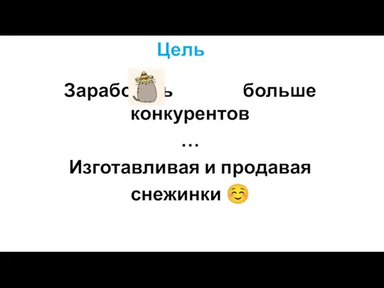 Цель Заработать больше конкурентов … Изготавливая и продавая снежинки ☺