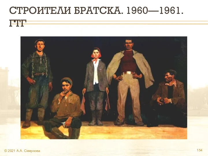 СТРОИТЕЛИ БРАТСКА. 1960—1961. ГТГ © 2021 А.А. Смирнова