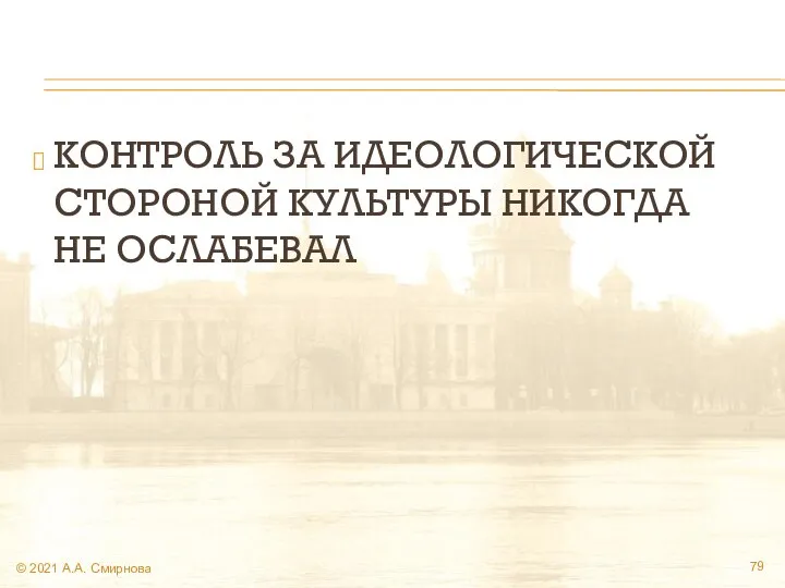 КОНТРОЛЬ ЗА ИДЕОЛОГИЧЕСКОЙ СТОРОНОЙ КУЛЬТУРЫ НИКОГДА НЕ ОСЛАБЕВАЛ © 2021 А.А. Смирнова