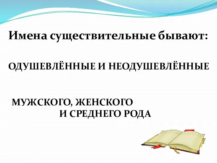 Имена существительные бывают: ОДУШЕВЛЁННЫЕ И НЕОДУШЕВЛЁННЫЕ МУЖСКОГО, ЖЕНСКОГО И СРЕДНЕГО РОДА