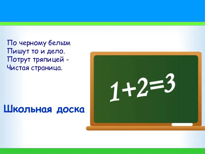 По черному белым Пишут то и дело. Потрут тряпицей - Чистая страница. Школьная доска