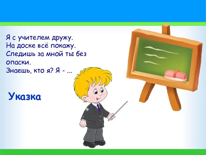 Я с учителем дружу. На доске всё покажу. Следишь за мной