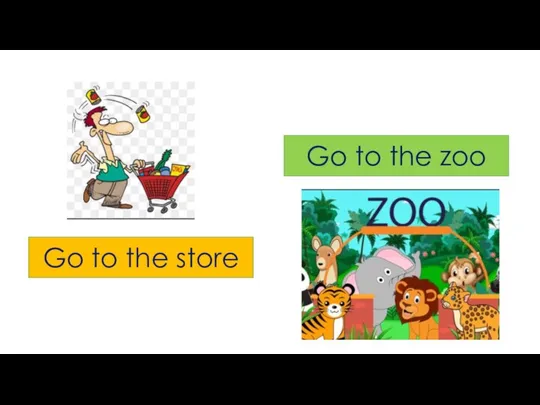 Go to the store Go to the zoo
