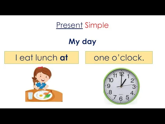 Present Simple My day I eat lunch at one o’clock.