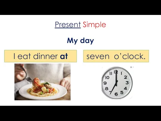 Present Simple My day I eat dinner at seven o’clock.