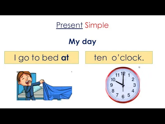 Present Simple My day I go to bed at ten o’clock.