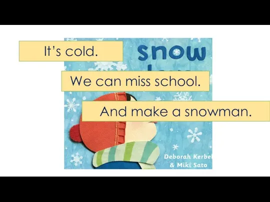 It’s cold. We can miss school. And make a snowman.