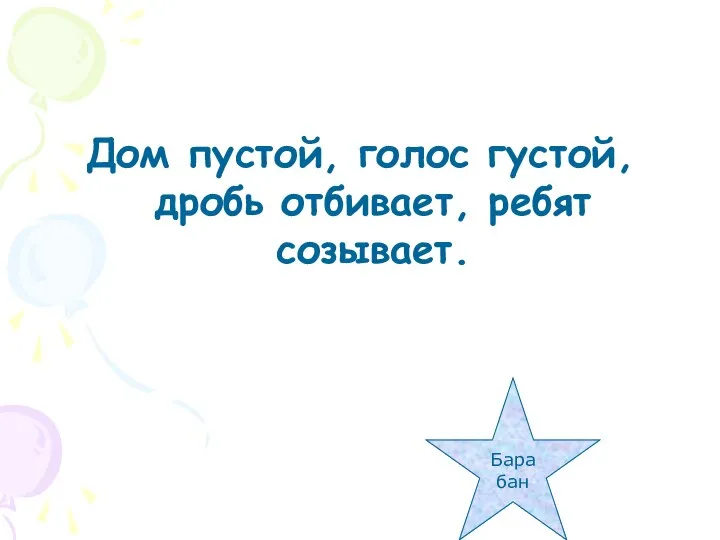 Дом пустой, голос густой, дробь отбивает, ребят созывает. Барабан