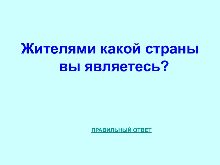 Жителями какой страны вы являетесь? ПРАВИЛЬНЫЙ ОТВЕТ