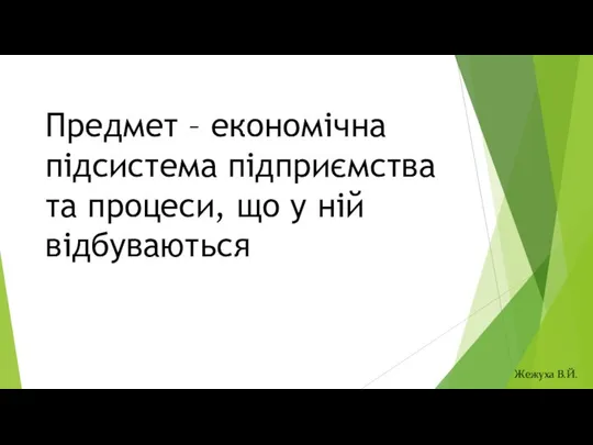 Предмет – економічна підсистема підприємства та процеси, що у ній відбуваються Жежуха В.Й.