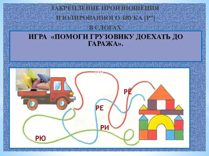 ЗАКРЕПЛЕНИЕ ПРОИЗНОШЕНИЯ ИЗОЛИРОВАННОГО ЗВУКА [P”] В СЛОГАХ ИГРА «ПОМОГИ ГРУЗОВИКУ ДОЕХАТЬ