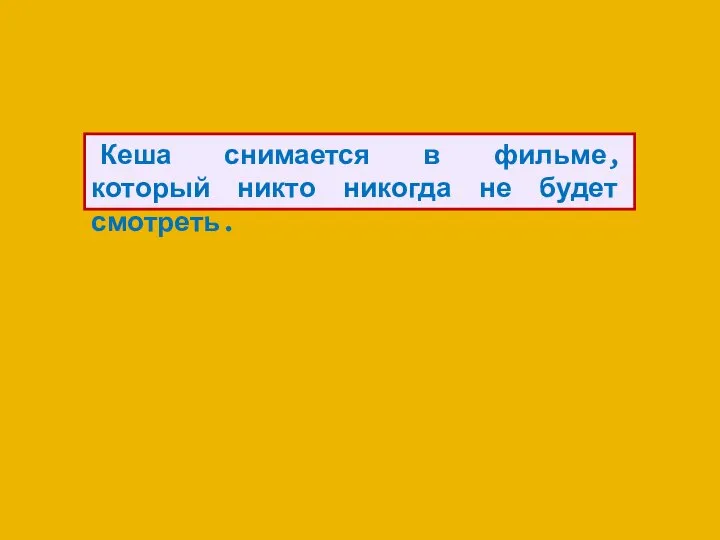 Кеша снимается в фильме, который никто никогда не будет смотреть.