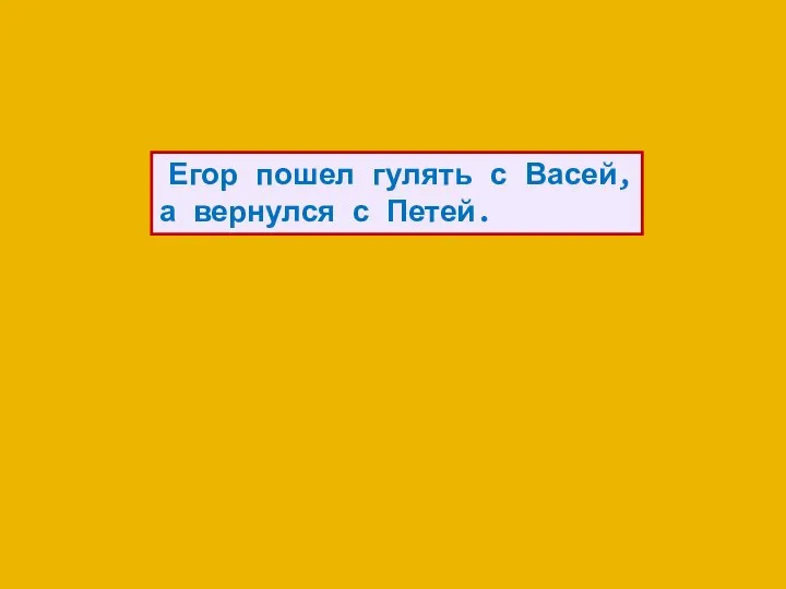 Егор пошел гулять с Васей, а вернулся с Петей.