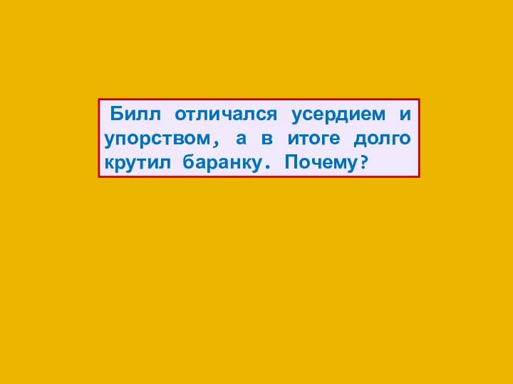 Билл отличался усердием и упорством, а в итоге долго крутил баранку. Почему?