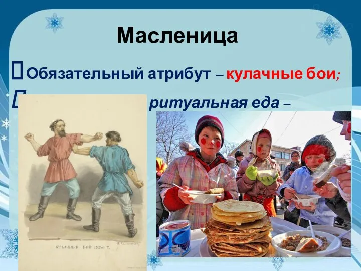 Масленица Обязательный атрибут – кулачные бои; Обязательная ритуальная еда – блины.