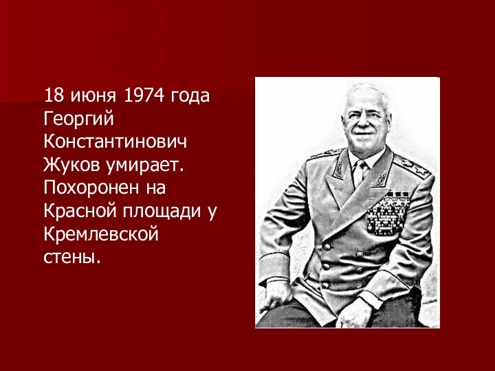 18 июня 1974 года Георгий Константинович Жуков умирает. Похоронен на Красной площади у Кремлевской стены.