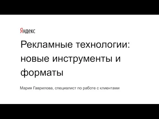 Рекламные технологии: новые инструменты и форматы Мария Гаврилова, специалист по работе с клиентами