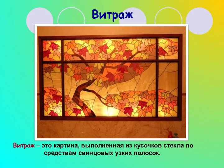 Витраж Витраж – это картина, выполненная из кусочков стекла по средствам свинцовых узких полосок.