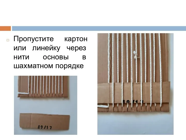 Пропустите картон или линейку через нити основы в шахматном порядке