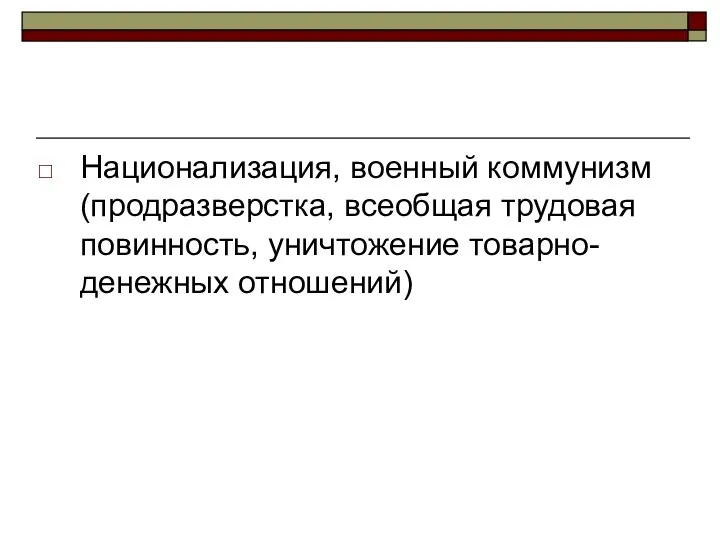 Национализация, военный коммунизм(продразверстка, всеобщая трудовая повинность, уничтожение товарно-денежных отношений)