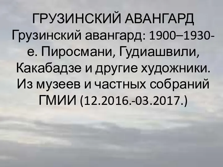 ГРУЗИНСКИЙ АВАНГАРД Грузинский авангард: 1900–1930-е. Пиросмани, Гудиашвили, Какабадзе и другие художники.