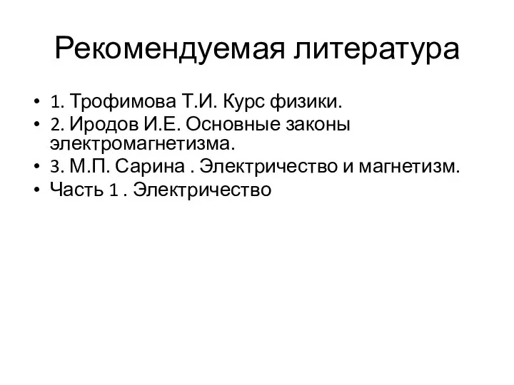 Рекомендуемая литература 1. Трофимова Т.И. Курс физики. 2. Иродов И.Е. Основные