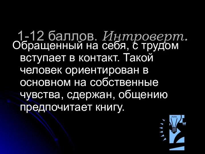 1-12 баллов. Интроверт. Обращенный на себя, с трудом вступает в контакт.